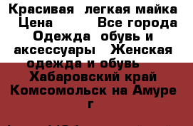 Красивая, легкая майка › Цена ­ 580 - Все города Одежда, обувь и аксессуары » Женская одежда и обувь   . Хабаровский край,Комсомольск-на-Амуре г.